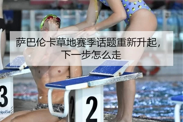 萨巴伦卡草地赛季话题重新升起，下一步怎么走
